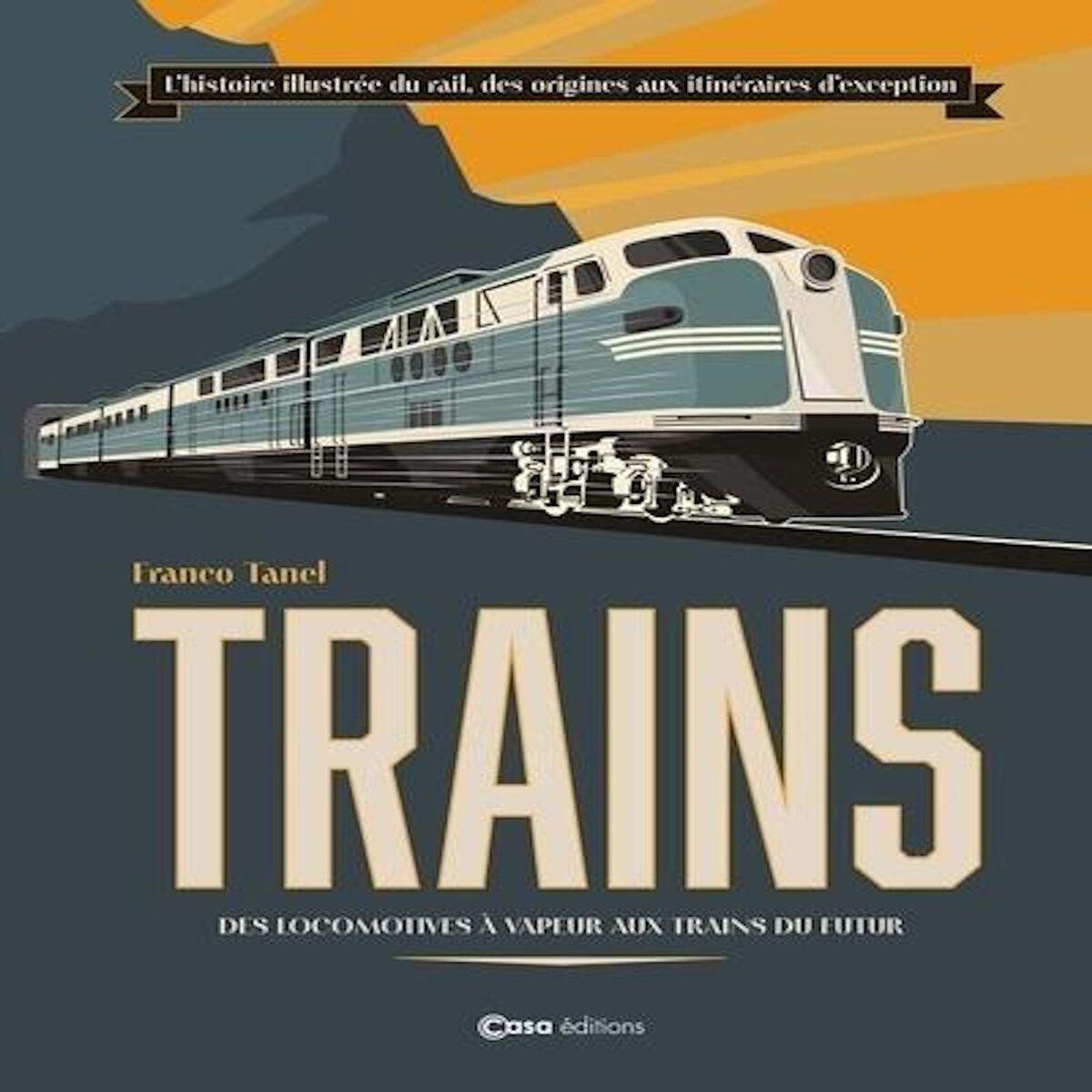 TRAINS. DES LOCOMOTIVES A VAPEUR AUX TRAINS DU FUTUR, Tanel Franco