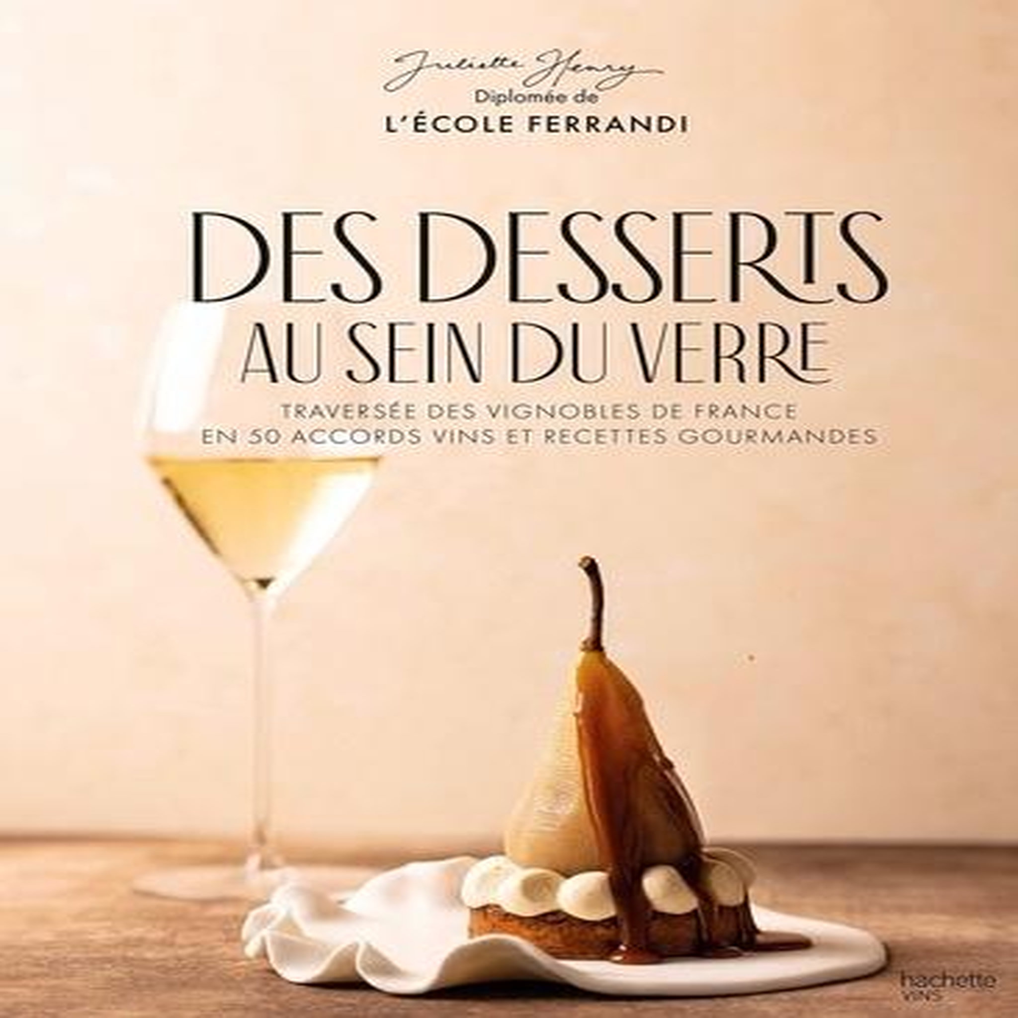 DES DESSERTS AU SEIN DU VERRE. TRAVERSEE DES VIGNOBLES DE FRANCE EN 50 ACCORDS VINS ET RECETTES GOURMANDES, Henry Juliette