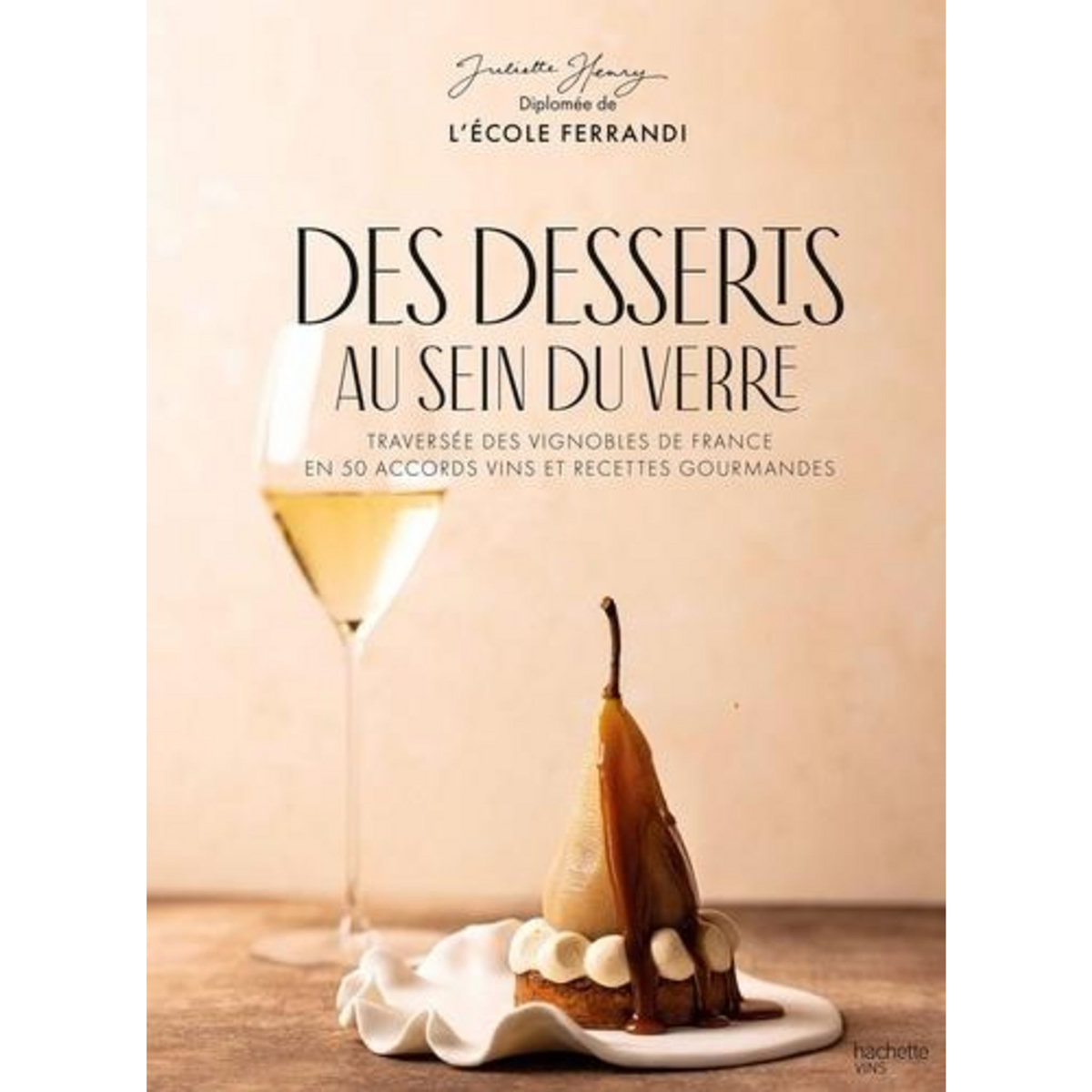 DES DESSERTS AU SEIN DU VERRE. TRAVERSEE DES VIGNOBLES DE FRANCE EN 50 ACCORDS VINS ET RECETTES GOURMANDES, Henry Juliette