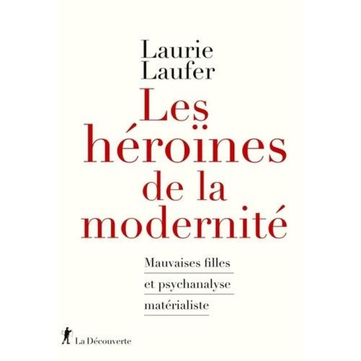 LES HEROINES DE LA MODERNITE. MAUVAISES FILLES ET PSYCHANALYSE MATERIALISTE, Laufer Laurie