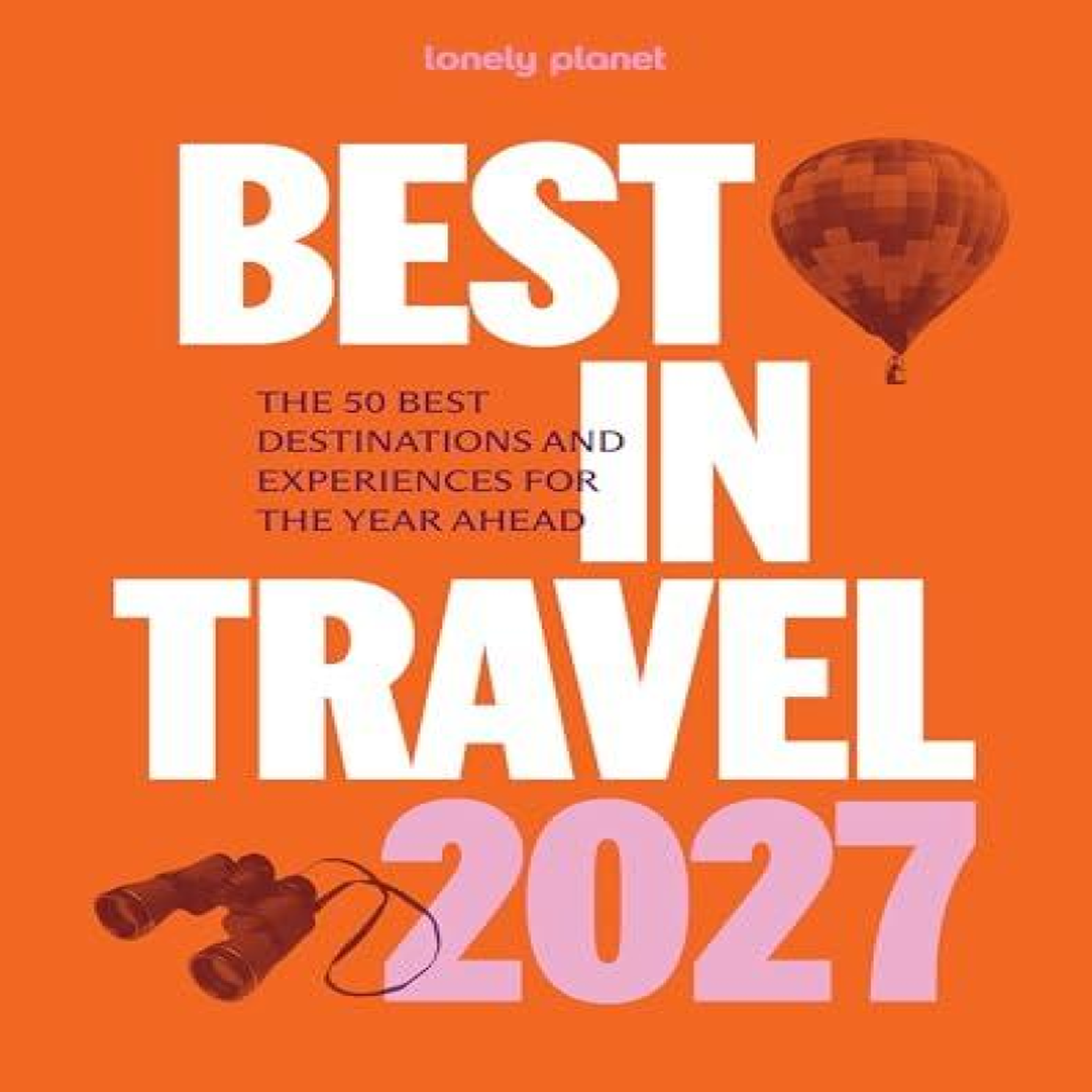 LIVRES Lonely Planet Best in Travel 2027 : The 50 Best Destinations & Experiences A Year's Worth of Travel Inspiration Packed with Trip Planning Tips & Advice