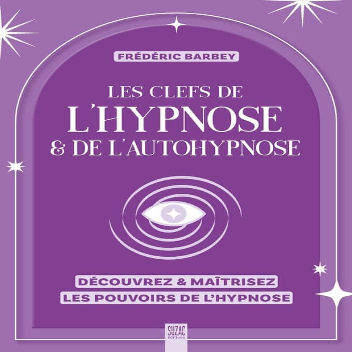 LES CLEFS DE L'HYPNOSE & DE L'AUTOHYPNOSE. DECOUVREZ & MAITRISEZ LES POUVOIRS DE L'HYPNOSE, Barbey Frédéric