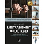 L'ENTRAINEMENT DU DETENU. SURVIVRE EN MILIEU CARCERAL EN FORTIFIANT SON CORPS, Wade Paul
