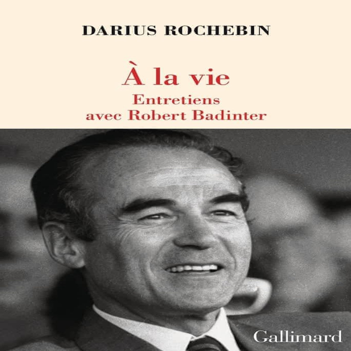 A LA VIE. ENTRETIENS AVEC ROBERT BADINTER, Rochebin Darius