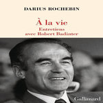 A LA VIE. ENTRETIENS AVEC ROBERT BADINTER, Rochebin Darius