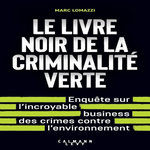 LE LIVRE NOIR DE LA CRIMINALITE VERTE. ENQUETE SUR L'INCROYABLE BUSINESS DES CRIMES CONTRE L'ENVIRONNEMENT, Lomazzi Marc