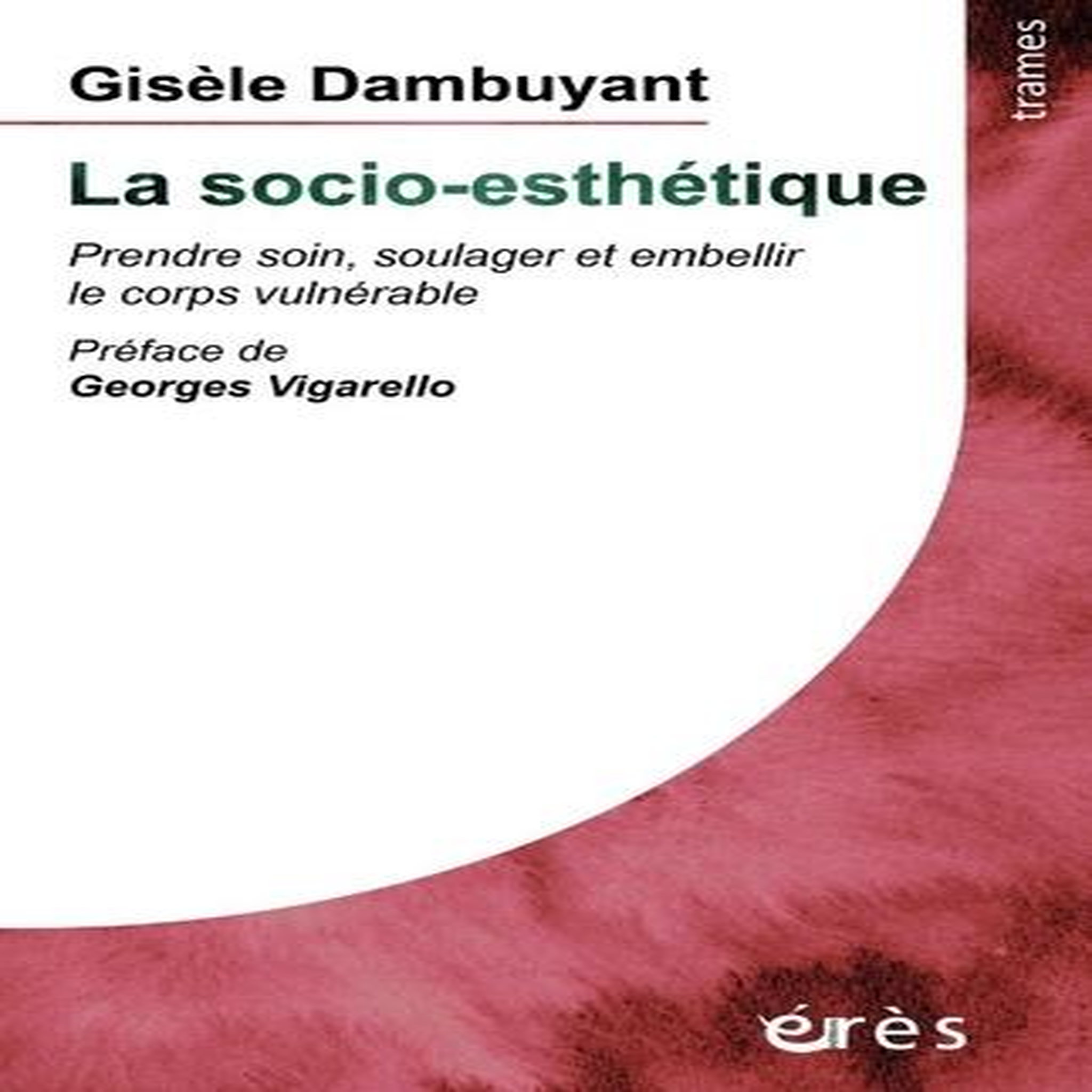 LA SOCIO-ESTHETIQUE. PRENDRE SOIN, SOULAGER ET EMBELLIR LE CORPS VULNERABLE, Dambuyants Gisele