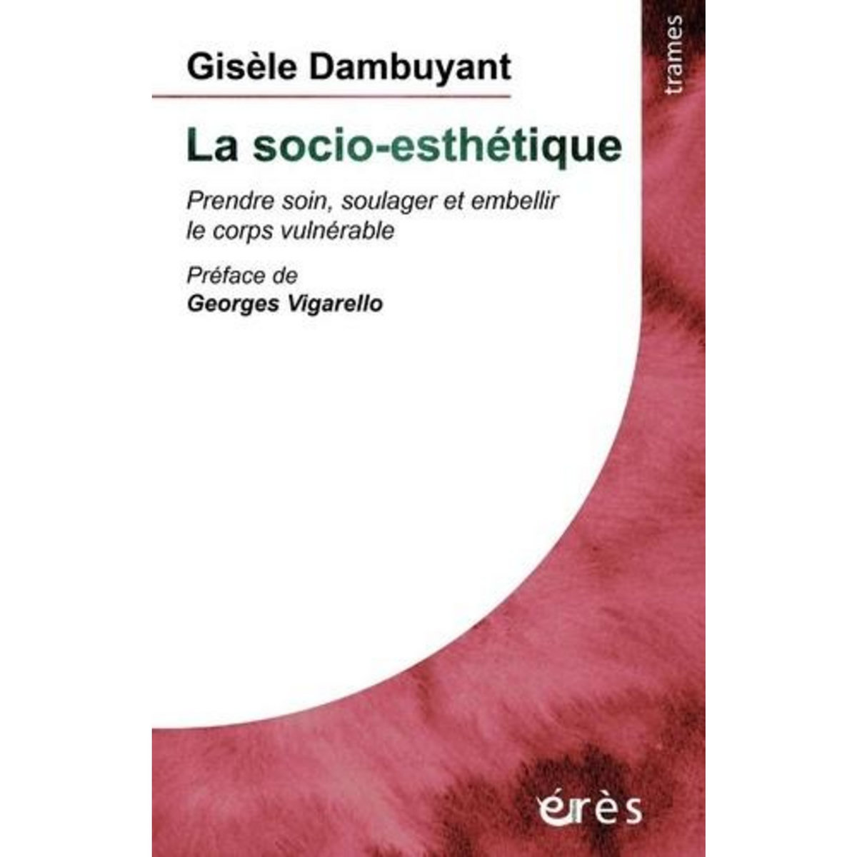 LA SOCIO-ESTHETIQUE. PRENDRE SOIN, SOULAGER ET EMBELLIR LE CORPS VULNERABLE, Dambuyants Gisele