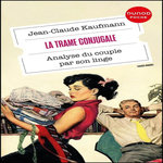 LA TRAME CONJUGALE. ANALYSE DU COUPLE PAR SON LINGE, Kaufmann Jean-Claude
