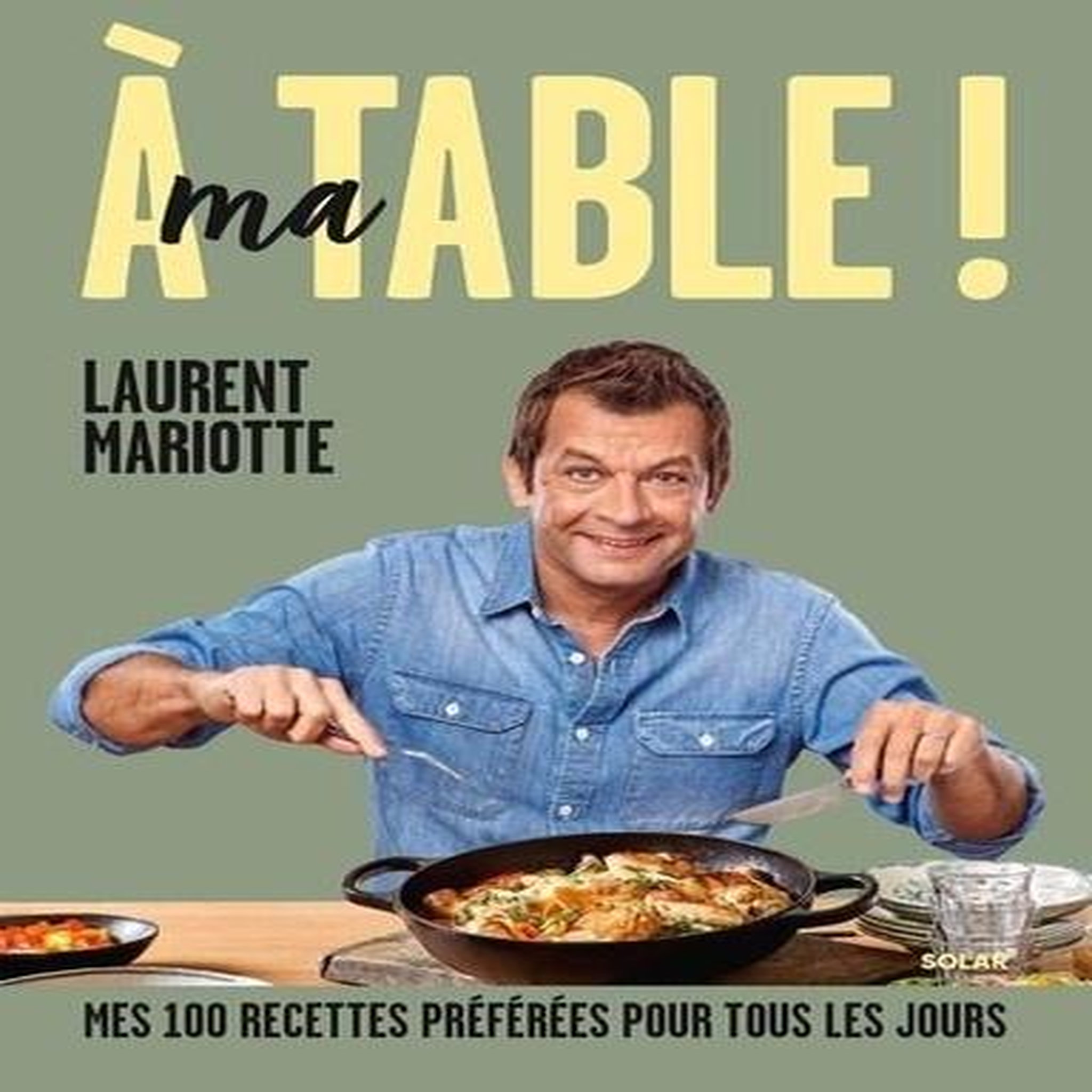 A MA TABLE ! MES 100 RECETTES PREFEREES POUR TOUS LES JOURS, Mariotte Laurent