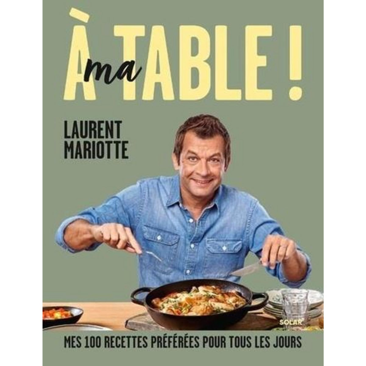 A MA TABLE ! MES 100 RECETTES PREFEREES POUR TOUS LES JOURS, Mariotte Laurent