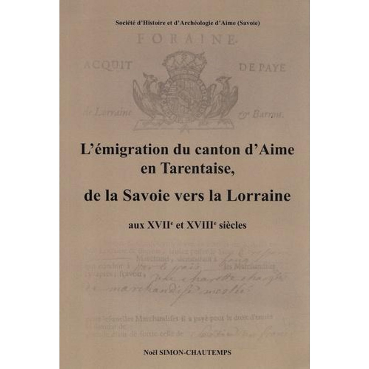 L'EMIGRATION DU CANTON D'AIME EN TARENTAISE, DE LA SAVOIE VERS LA LORRAINE AUX XVIIE ET XVIIIE SIECLES, Simon-Chautemps Noël