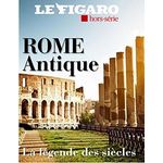 LE FIGARO HORS-SERIE : ROME ANTIQUE. LA LEGENDE DES SIECLES, Jaeghere Michel de