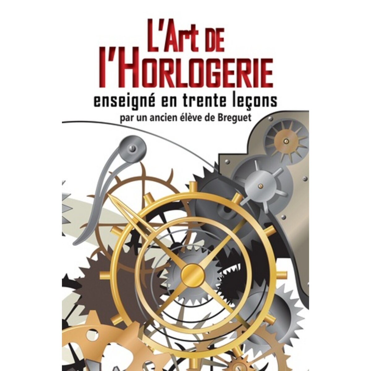 L ART DE L HORLOGERIE ENSEIGNE EN TRENTE LECONS OU MANUEL COMPLET