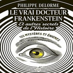 LE VRAI DOCTEUR FRANKENSTEIN ET AUTRES SECRETS DE L'HISTOIRE. 125 MYSTERES ET ENIGMES, Delorme Philippe