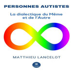 PERSONNES AUTISTES. LA DIALECTIQUE DU MEME ET DE L'AUTRE, Lancelot Matthieu