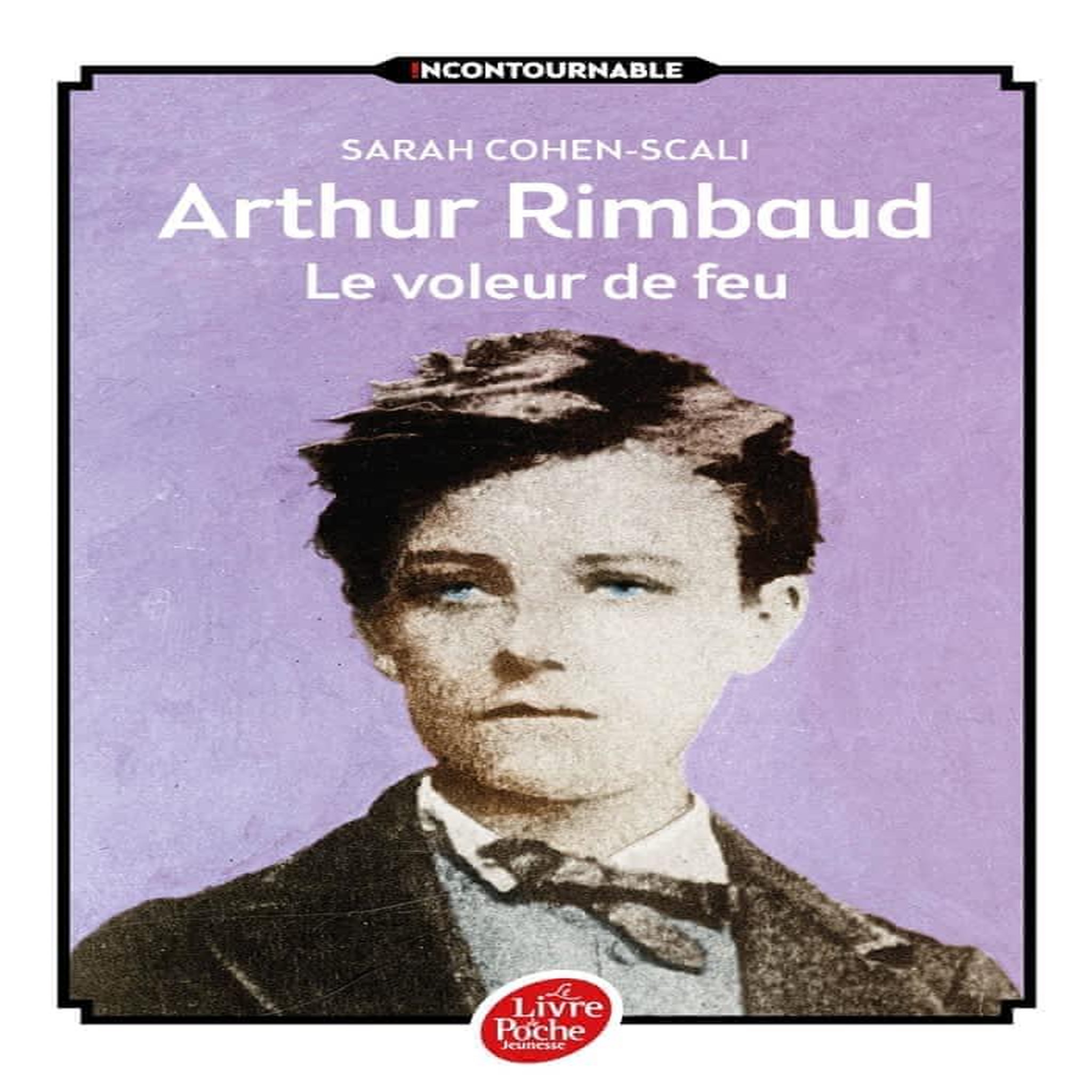 ARTHUR RIMBAUD, LE VOLEUR DE FEU, Cohen-Scali Sarah