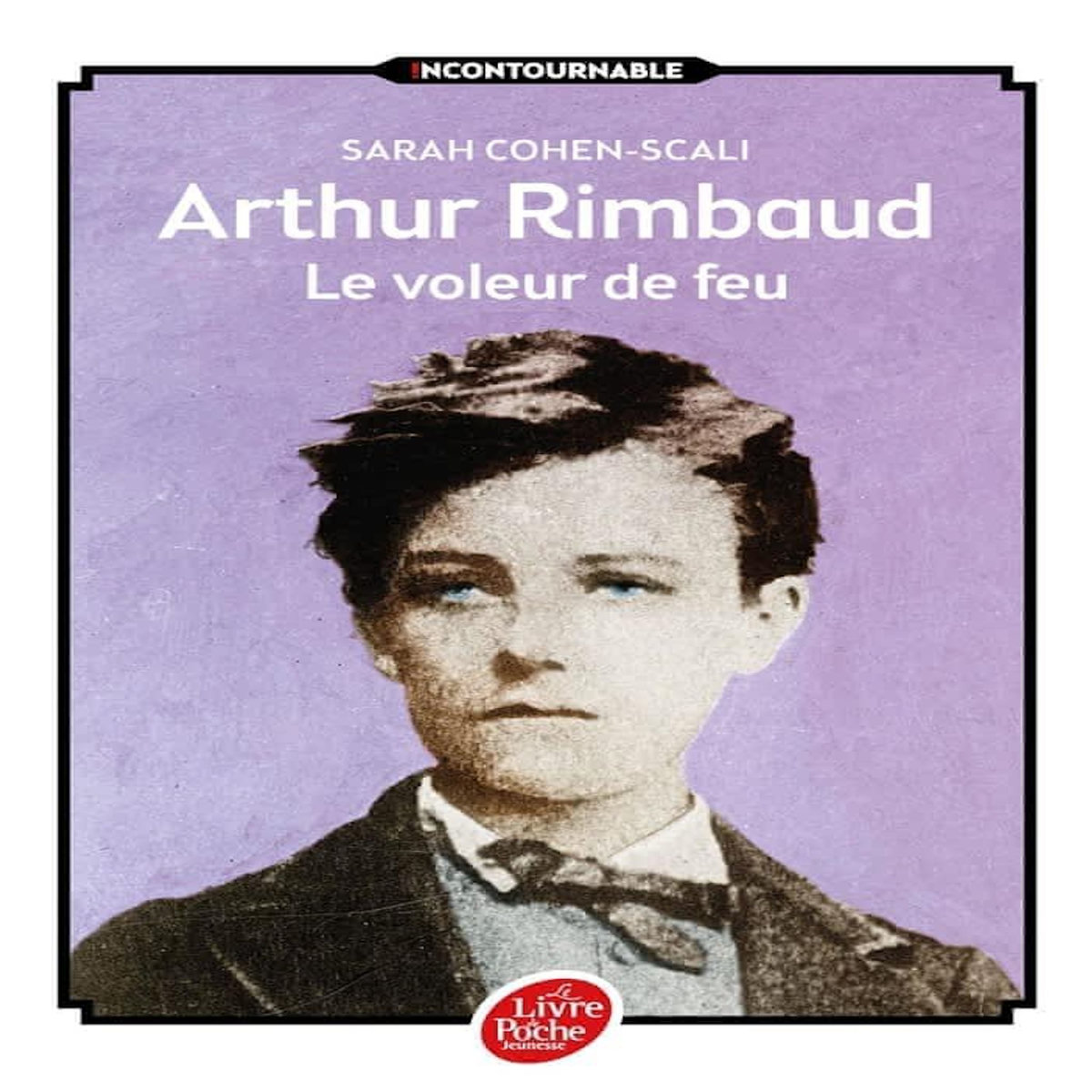 ARTHUR RIMBAUD, LE VOLEUR DE FEU, Cohen-Scali Sarah
