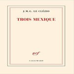 TROIS MEXIQUE, Le Clézio Jean-Marie Gustave