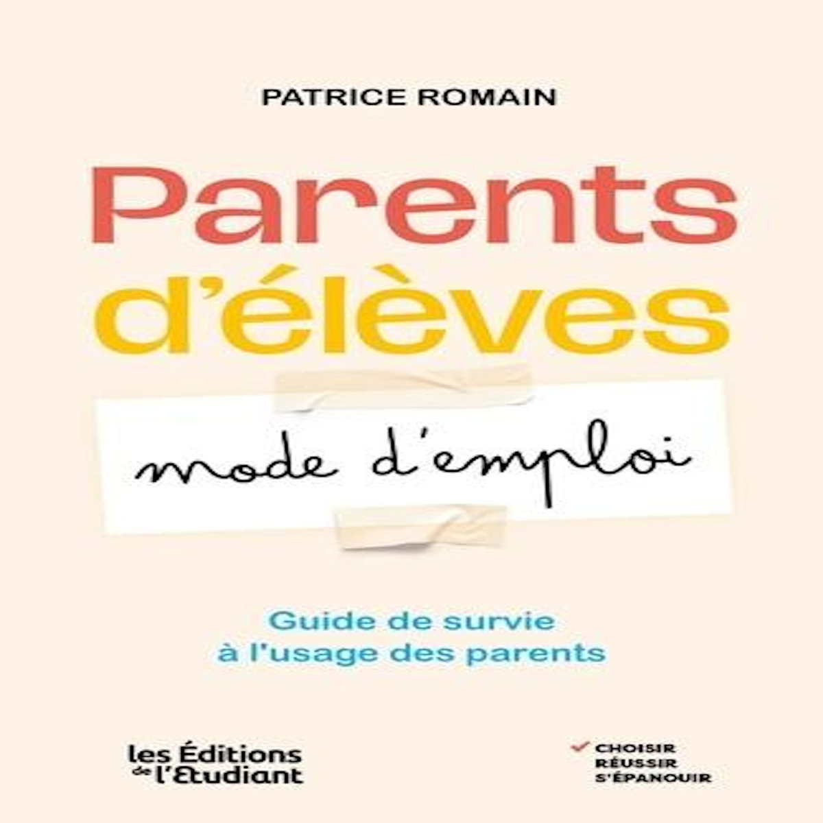 PARENTS D'ELEVES : MODE D'EMPLOI. GUIDE DE SURVIE A L'USAGE DES PARENTS, Romain Patrice