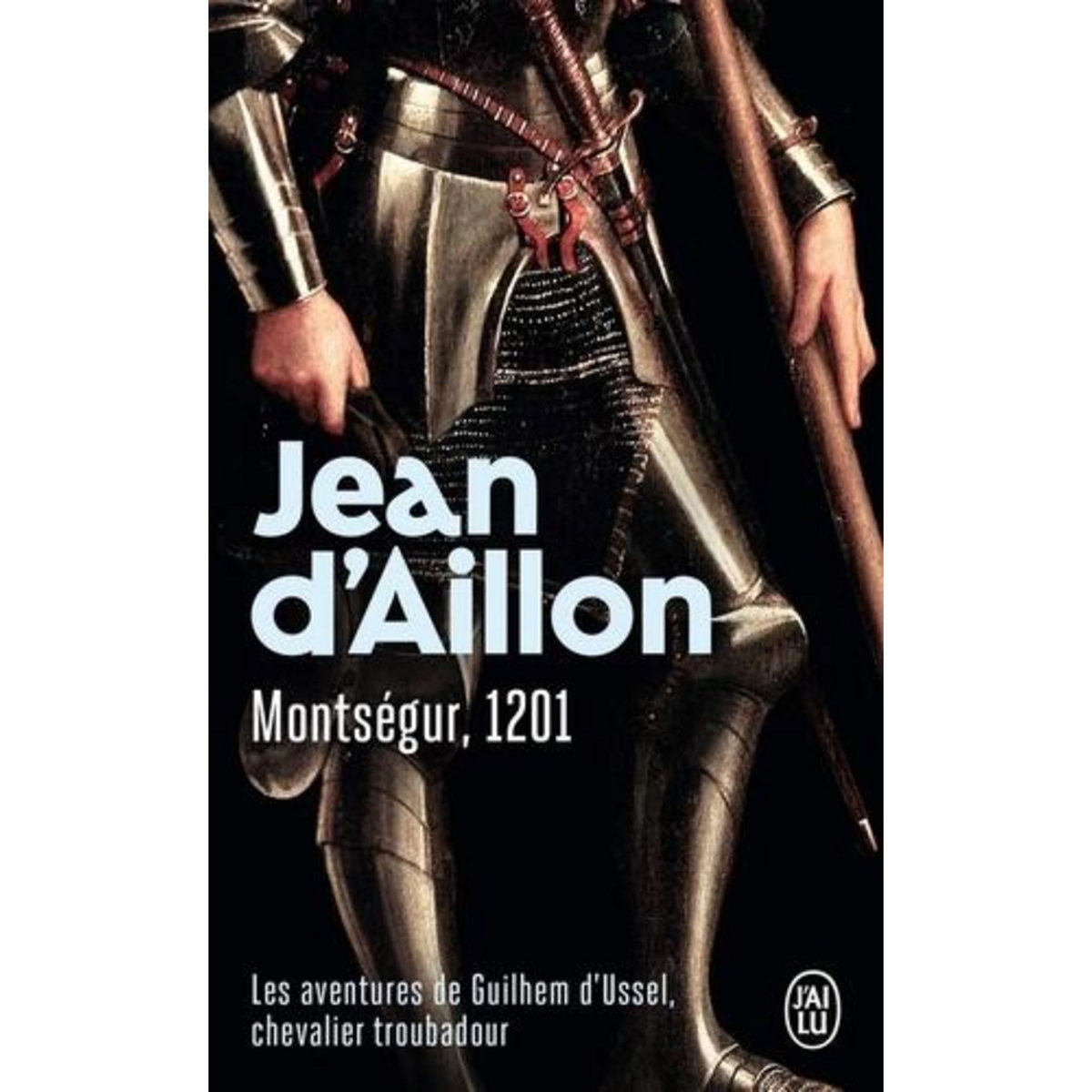 MONTSEGUR, 1201. LES AVENTURES DE GUILHEM D'USSEL, CHEVALIER TROUBADOUR, Aillon Jean d'