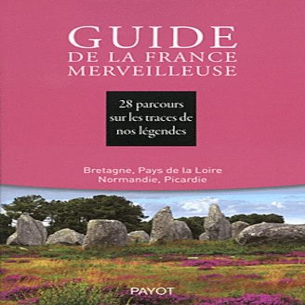 GUIDE DE LA FRANCE MERVEILLEUSE. 28 PARCOURS SUR LES TRACES DE NOS LEGENDES : BRETAGNE, PAYS DE LA LOIRE, NORMANDIE, PICARDIE, Société Mythologie Française