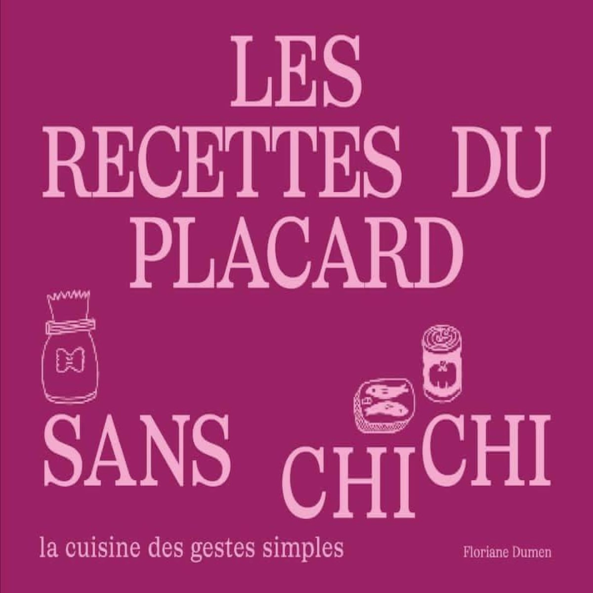 LES RECETTES DU PLACARD SANS CHICHI. LA CUISINE DES GESTES SIMPLES, Dumen Floriane