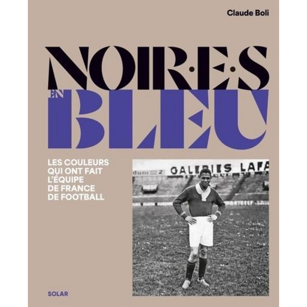 NOIR EN BLEU. LES COULEURS QUI ONT FAIT L'EQUIPE DE FRANCE DE FOOTBALL, Boli Claude