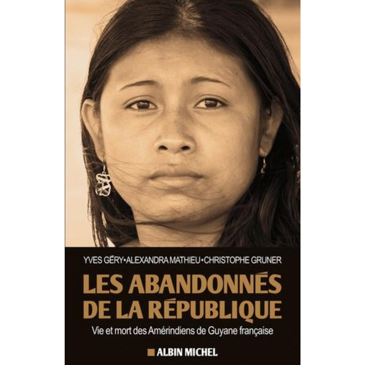 LES ABANDONNES DE LA REPUBLIQUE. VIE ET MORT DES AMERINDIENS DE GUYANE FRANCAISE, Géry Yves