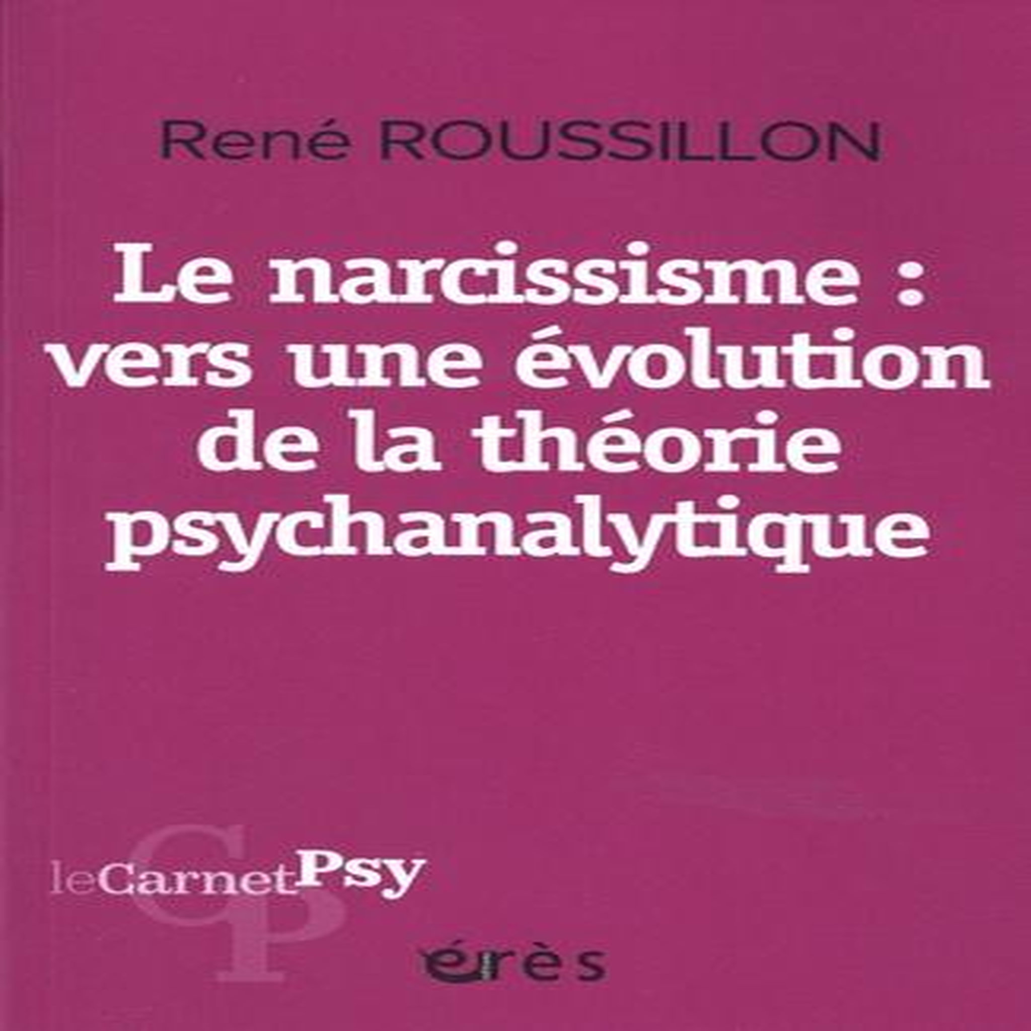 LE NARCISSISME, VERS UNE EVOLUTION DE LA THEORIE PSYCHANALYTIQUE, Roussillon René