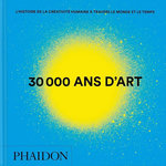 30 000 ANS D'ART. L'HISTOIRE DE LA CREATIVITE HUMAINE A TRAVERS LE MONDE ET LE TEMPS, Phaidon