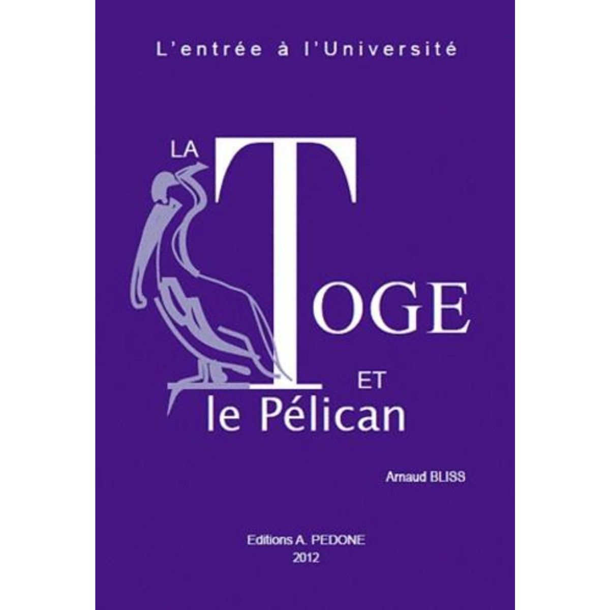 LA TOGE ET LE PELICAN. L'ENTREE A L'UNIVERSITE, Bliss Arnaud