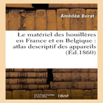 LE MATÉRIEL DES HOUILLÈRES EN FRANCE ET EN BELGIQUE : ATLAS DESCRIPTIF DES APPAREILS, MACHINES, Burat Amédée