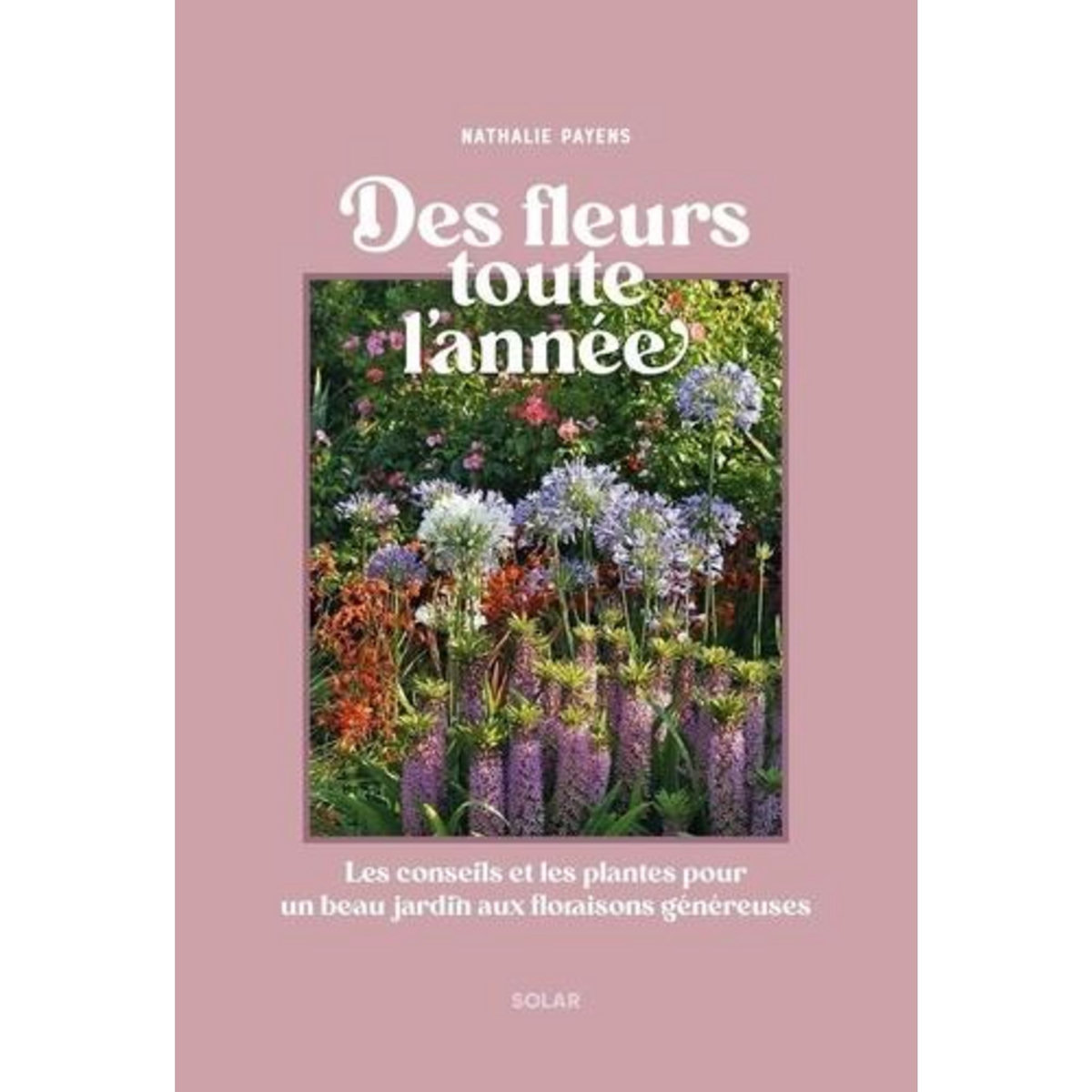 DES FLEURS AU JARDIN TOUTE L'ANNEE, Payens Nathalie