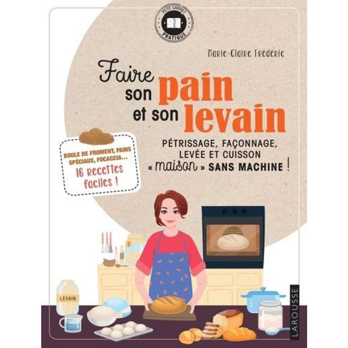 FAIRE SON PAIN ET SON LEVAIN. PETRISSAGE, FACONNAGE, LEVEE ET CUISSON  MAISON  SANS MACHINE !, Frédéric Marie-Claire