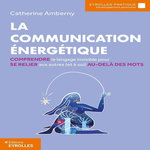 LA COMMUNICATION ENERGETIQUE. COMPRENDRE LE LANGAGE INVISIBLE POUR SE RELIER AUX AUTRES (ET A SOI) AU-DELA DES MOTS, Amberny Catherine
