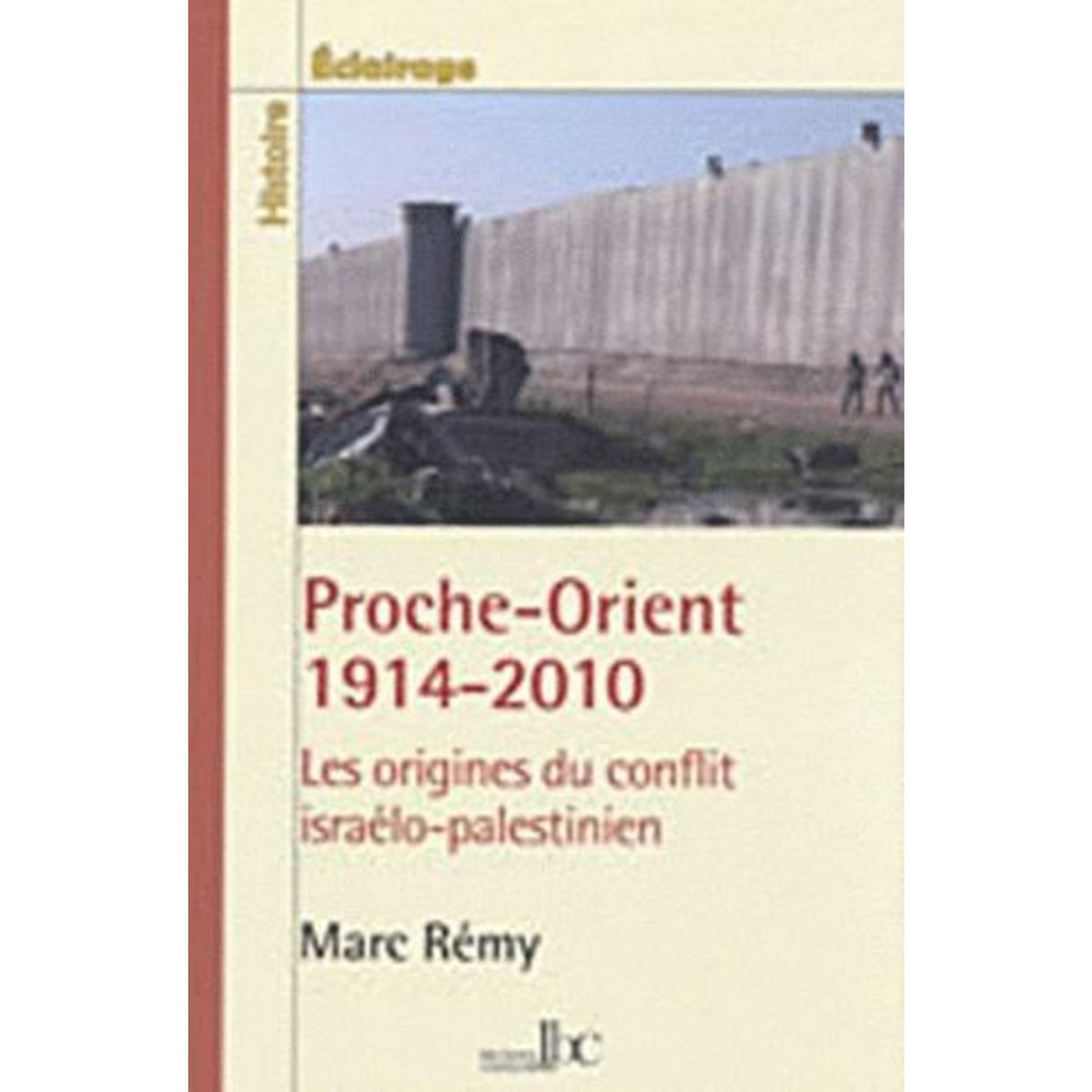 PROCHE-ORIENT 1914-2010. LES ORIGINES DU CONFLIT ISRAELO-PALESTINIEN, Rémy Marc