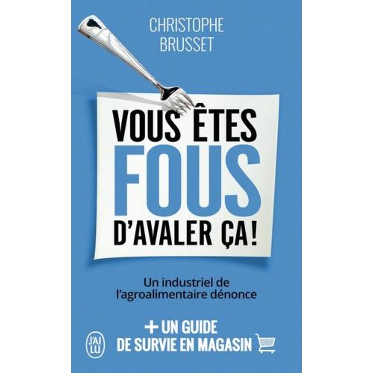 VOUS ETES FOUS D'AVALER CA ! UN INDUSTRIEL DE L'AGROALIMENTAIRE DENONCE, Brusset Christophe