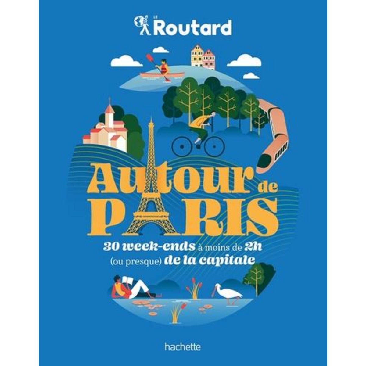AUTOUR DE PARIS. 30 WEEK-ENDS A MOINS DE 2H (OU PREQUE) DE LA CAPITALE, Gloaguen Philippe
