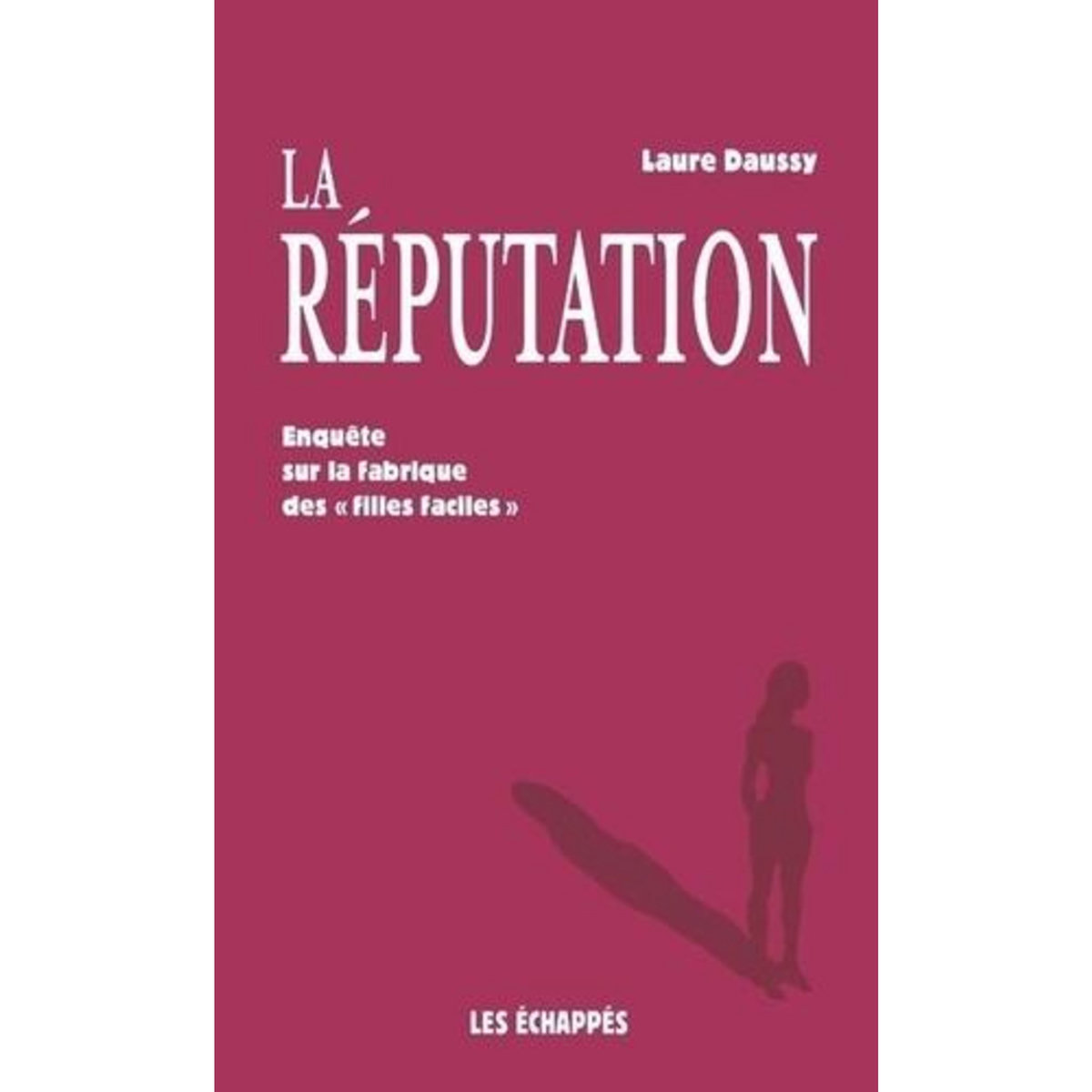 LA REPUTATION. ENQUETE SUR LA FABRIQUE DES  FILLES FACILES , Daussy Laure