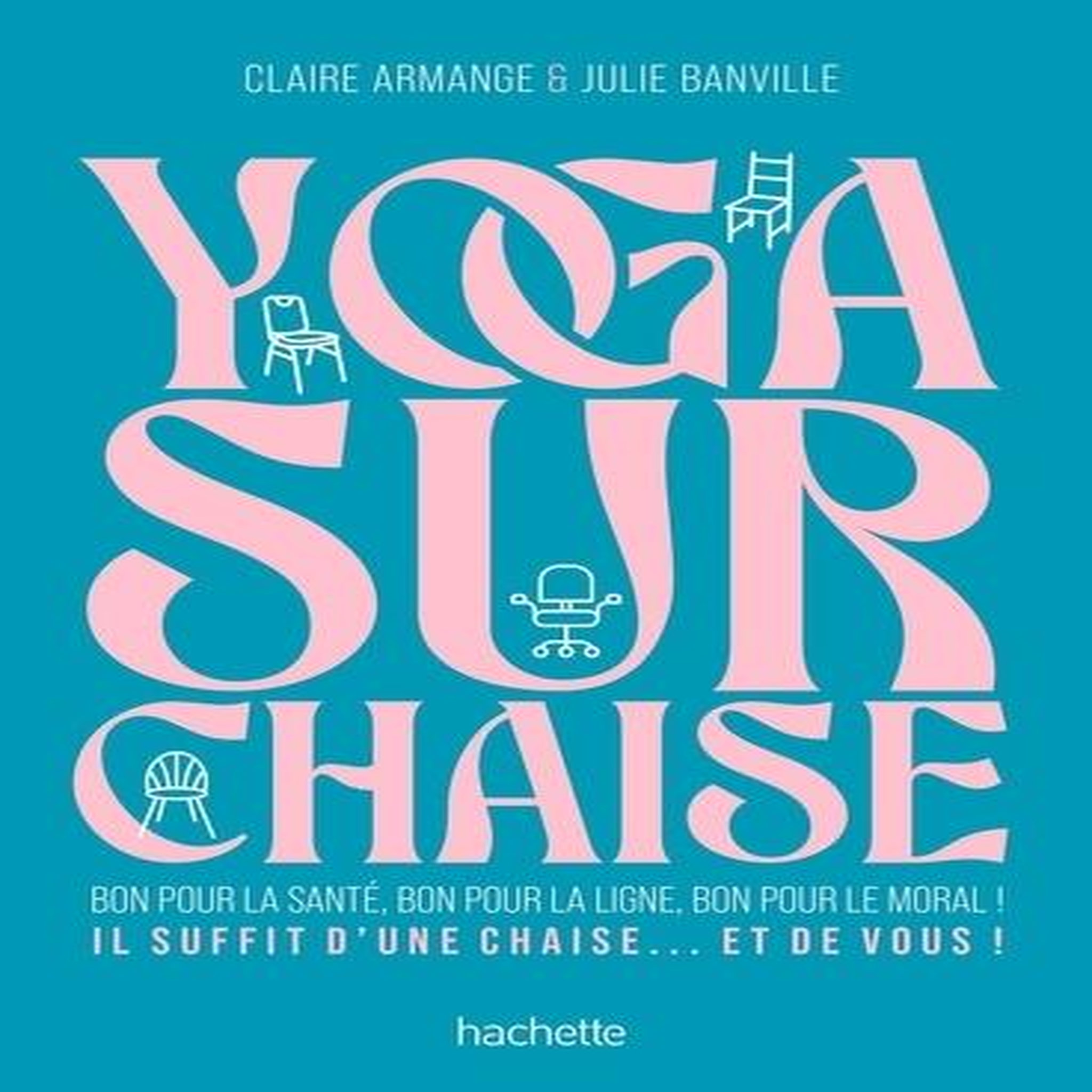 YOGA SUR CHAISE. BON POUR LA SANTE, BON POUR LA LIGNE, BON POUR LE MORAL !, Banville Julie
