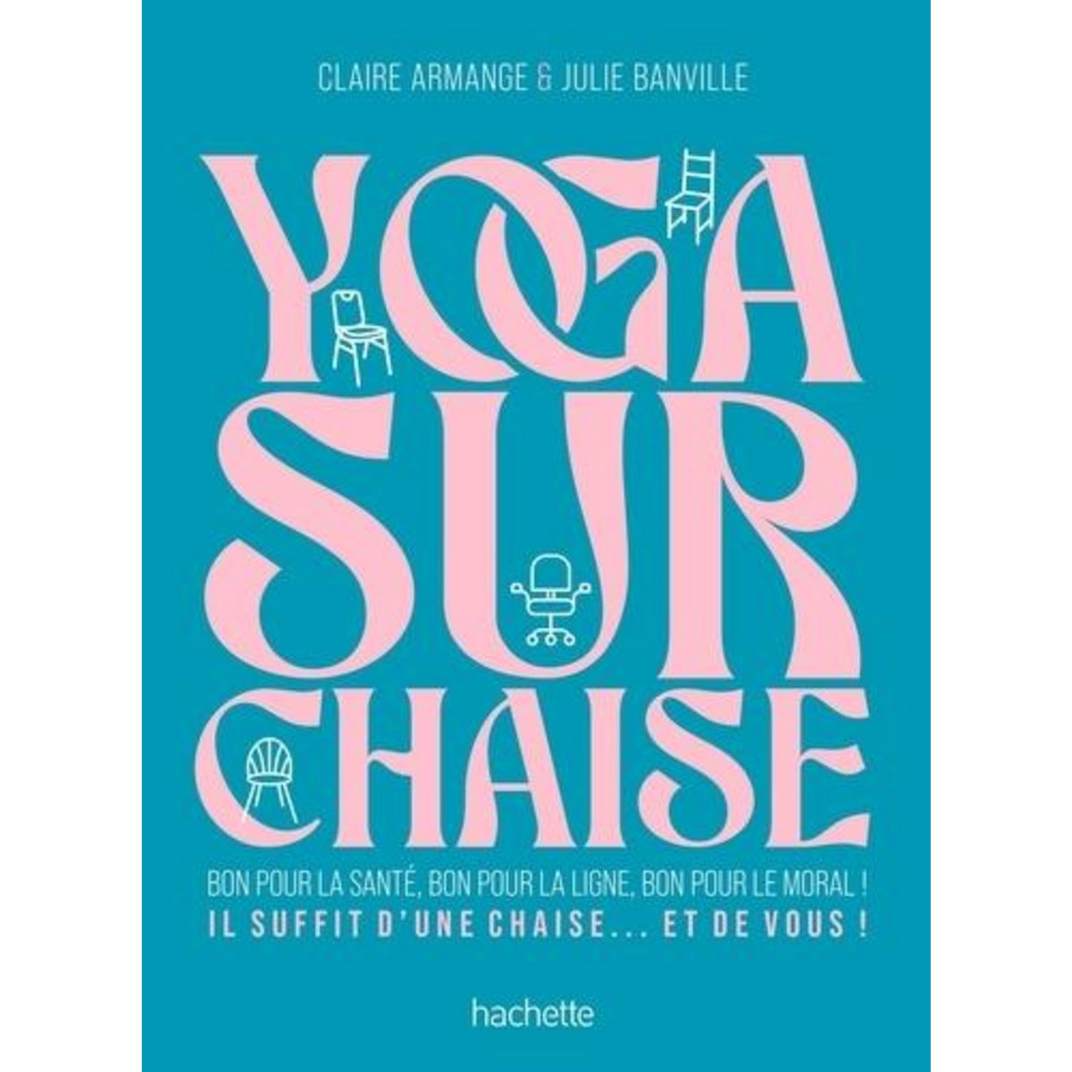 YOGA SUR CHAISE. BON POUR LA SANTE, BON POUR LA LIGNE, BON POUR LE MORAL !, Banville Julie