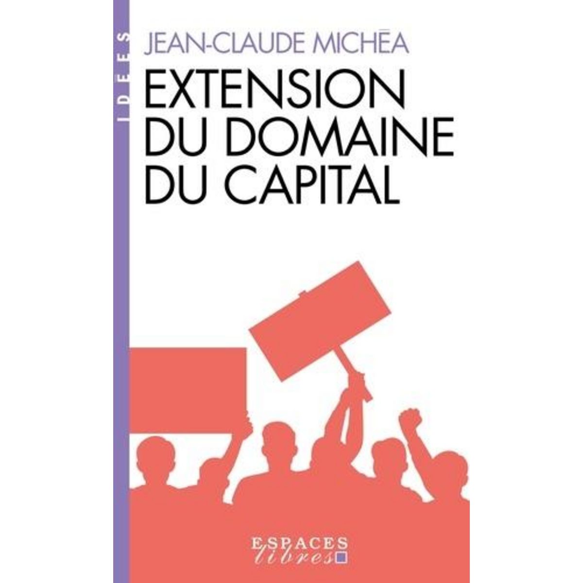 EXTENSION DU DOMAINE DU CAPITAL. NOTES SUR LE NEOLIBERALISME CULTUREL ET LES INFORTUNES DE LA GAUCHE, Michéa Jean-Claude