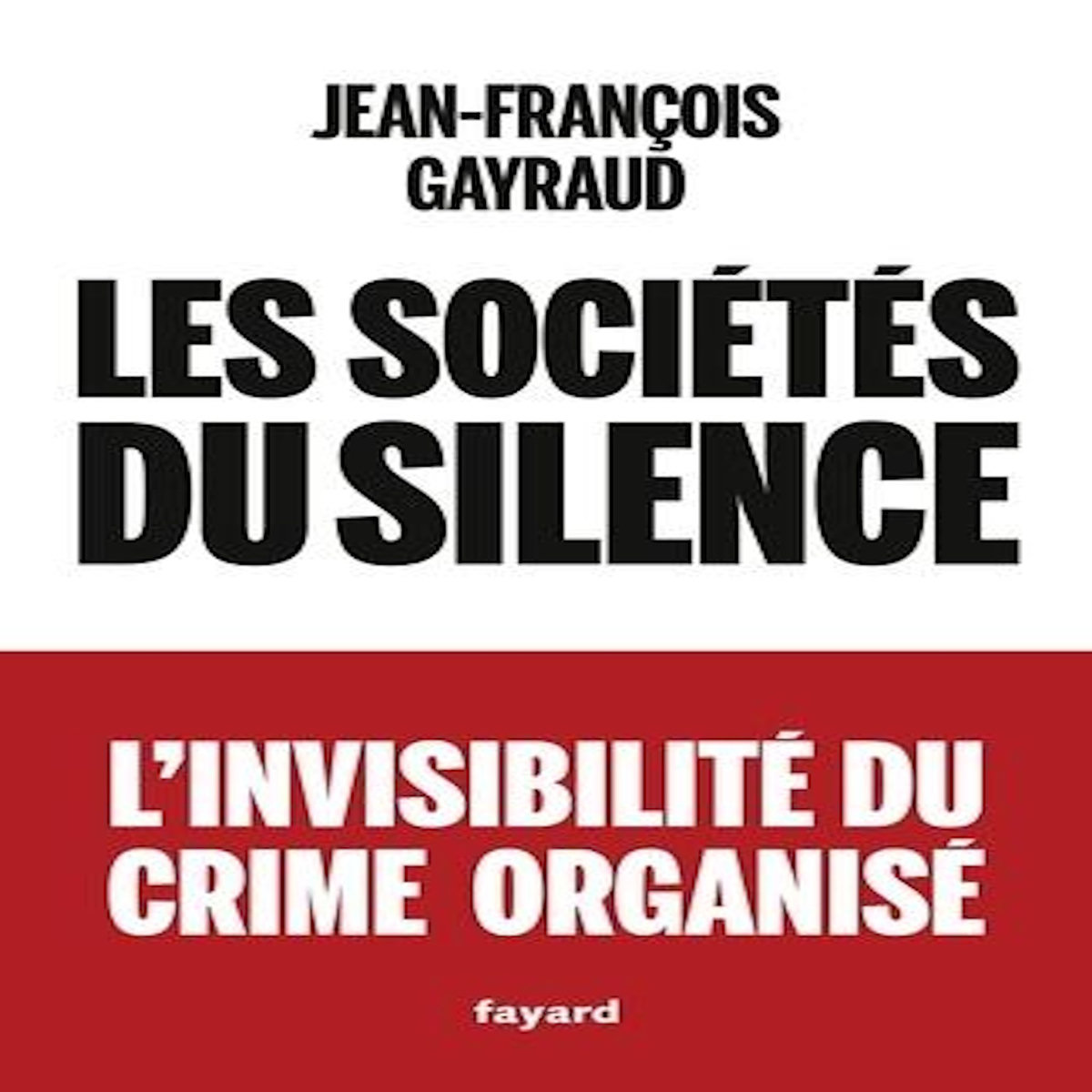 LES SOCIETES DU SILENCE. L'INVISIBILITE DU CRIME ORGANISE, Gayraud Jean-François