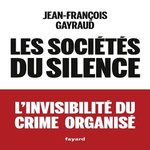 LES SOCIETES DU SILENCE. L'INVISIBILITE DU CRIME ORGANISE, Gayraud Jean-François
