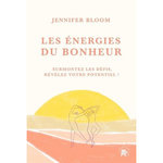 LES ENERGIES DU BONHEUR. SURMONTEZ LES DEFIS, REVELEZ VOTRE POTENTIEL !, Bloom Jennifer