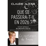 QUE SE PASSERA-T-IL EN 2026 ? VOYANCE, NUMEROLOGIE, MEDIUMNITE & ASTROLOGIE, Alexis Claude
