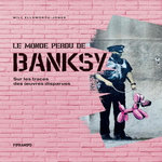 LE MONDE PERDU DE BANKSY. SUR LES TRACES DES OEUVRES DISPARUES, Ellsworth-Jones Will