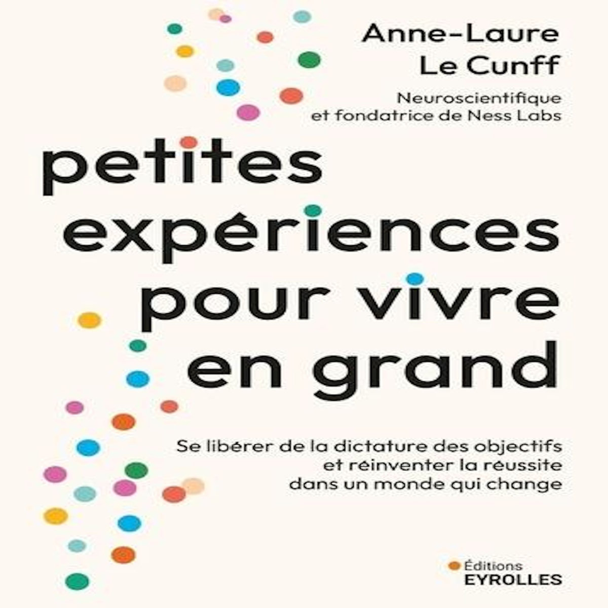 PETITES EXPERIENCES POUR VIVRE EN GRAND. SE LIBERER DE LA DICTATURE DES OBJECTIFS ET REINVENTER LA REUSSITE DANS UN MONDE QUI CHANGE, Le Cunff Anne-Laure