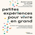 PETITES EXPERIENCES POUR VIVRE EN GRAND. SE LIBERER DE LA DICTATURE DES OBJECTIFS ET REINVENTER LA REUSSITE DANS UN MONDE QUI CHANGE, Le Cunff Anne-Laure